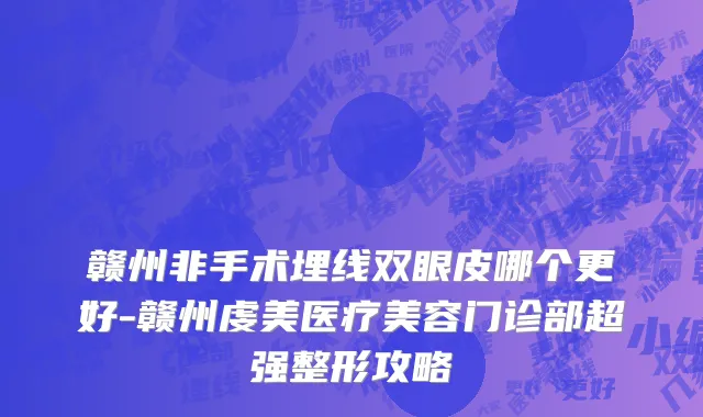 赣州非手术埋线双眼皮哪个更好-赣州虔美医疗美容门诊部超强整形攻略