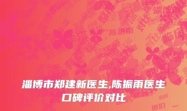 淄博市郑建新医生,陈振雨医生口碑评价对比