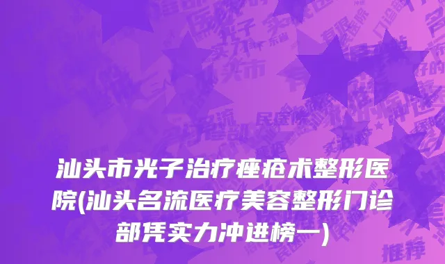 汕头市光子治疗痤疮术整形医院(汕头名流医疗美容整形门诊部凭实力冲进榜一)