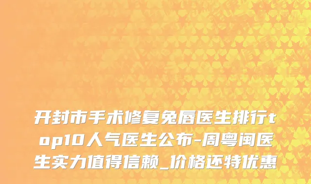 开封市手术修复兔唇医生排行top10人气医生公布-周粤闽医生实力值得信赖_价格还特优惠