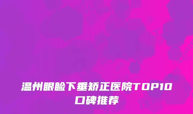 温州眼睑下垂矫正医院TOP10口碑推荐