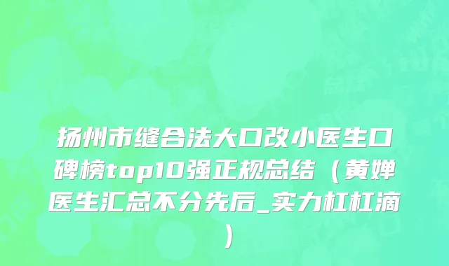 扬州市缝合法大口改小医生口碑榜top10强正规总结（黄婵医生汇总不分先后_实力杠杠滴）