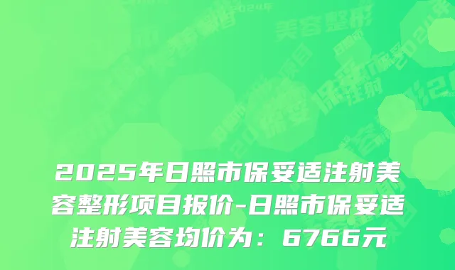 2025年日照市保妥适注射美容整形项目报价-日照市保妥适注射美容均价为：6766元