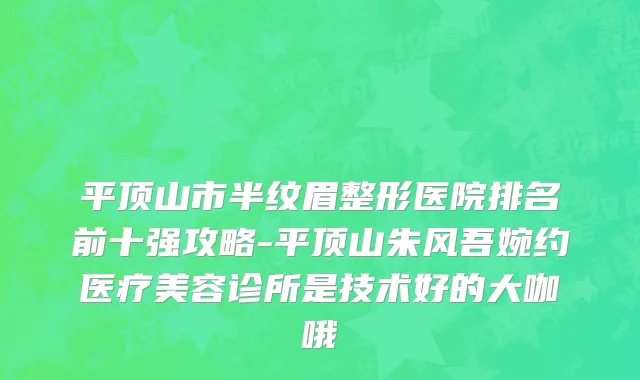 平顶山市半纹眉整形医院排名前十强攻略-平顶山朱风吾婉约医疗美容诊所是技术好的大咖哦