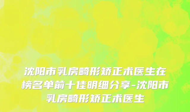 沈阳市乳房畸形矫正术医生在榜名单前十佳明细分享-沈阳市乳房畸形矫正术医生