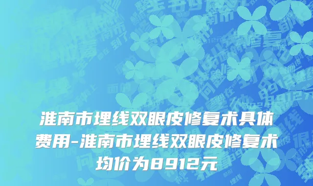 淮南市埋线双眼皮修复术具体费用-淮南市埋线双眼皮修复术均价为8912元