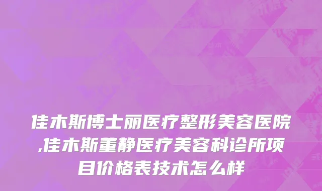 佳木斯博士丽医疗整形美容医院,佳木斯董静医疗美容科诊所项目价格表技术怎么样