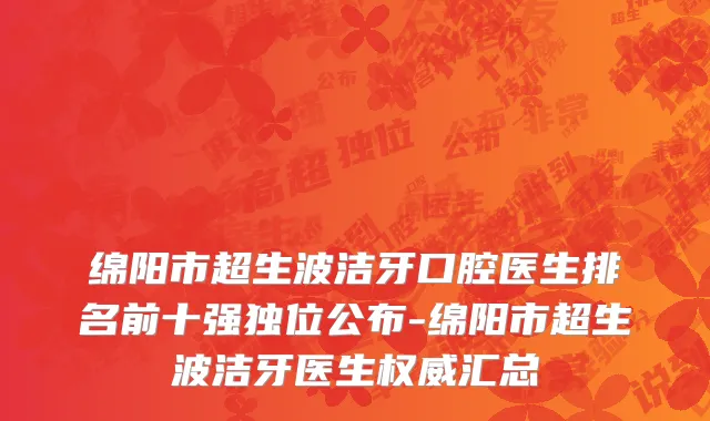 绵阳市超生波洁牙口腔医生排名前十强独位公布-绵阳市超生波洁牙医生权威汇总