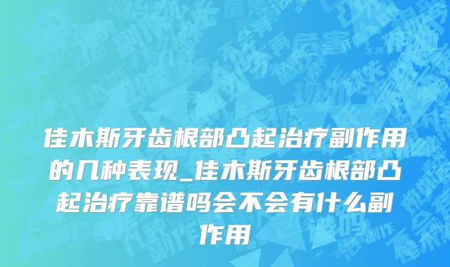 佳木斯牙齿根部凸起治疗副作用的几种表现_佳木斯牙齿根部凸起治疗靠谱吗会不会有什么副作用