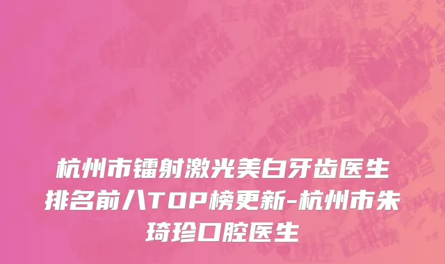 杭州市镭射激光美白牙齿医生排名前八TOP榜更新-杭州市朱琦珍口腔医生