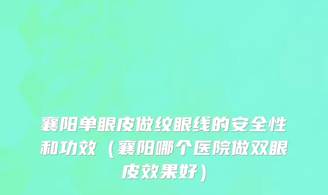 襄阳单眼皮做纹眼线的安全性和功效（襄阳哪个医院做双眼皮效果好）