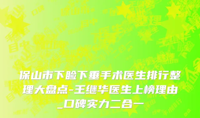 保山市下睑下垂手术医生排行整理大盘点-王继华医生上榜理由_口碑实力二合一