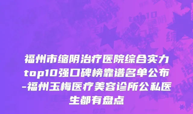 福州市缩阴治疗医院综合实力top10强口碑榜靠谱名单公布-福州玉梅医疗美容诊所公私医生都有盘点