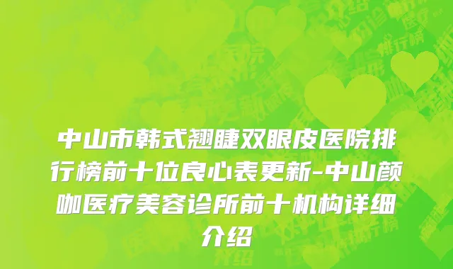 中山市韩式翘睫双眼皮医院排行榜前十位良心表更新-中山颜咖医疗美容诊所前十机构详细介绍