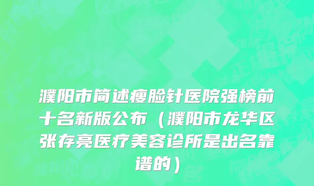 濮阳市简述瘦脸针医院强榜前十名新版公布（濮阳市龙华区张存亮医疗美容诊所是出名靠谱的）