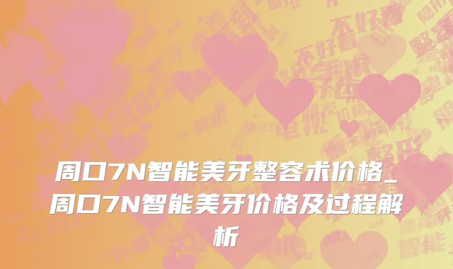 周口7N智能美牙整容术价格_周口7N智能美牙价格及过程解析