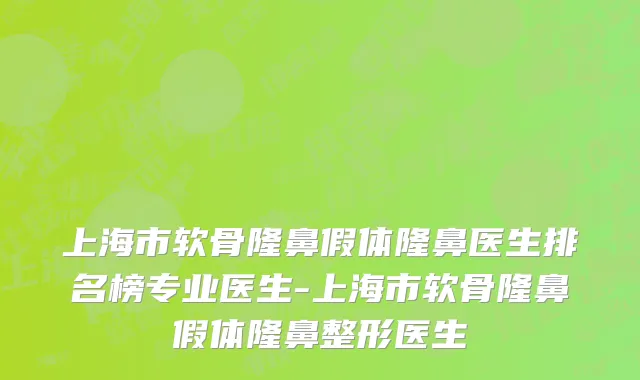 上海市软骨隆鼻假体隆鼻医生排名榜专业医生-上海市软骨隆鼻假体隆鼻整形医生