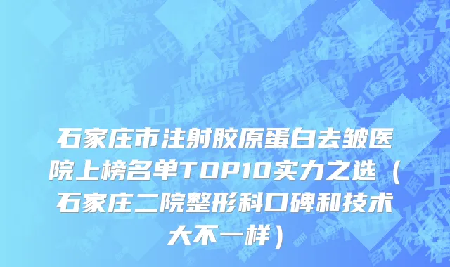 石家庄市注射胶原蛋白去皱医院上榜名单TOP10实力之选（石家庄二院整形科口碑和技术大不一样）