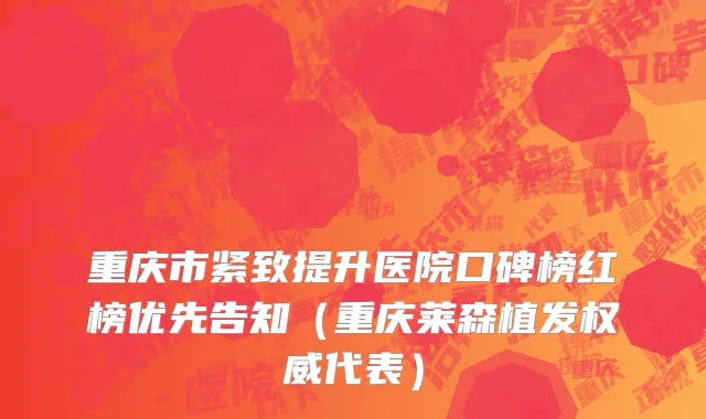 重庆市紧致提升医院口碑榜红榜优先告知（重庆莱森植发权威代表）