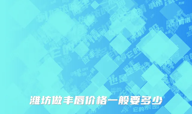 潍坊做丰唇价格一般要多少