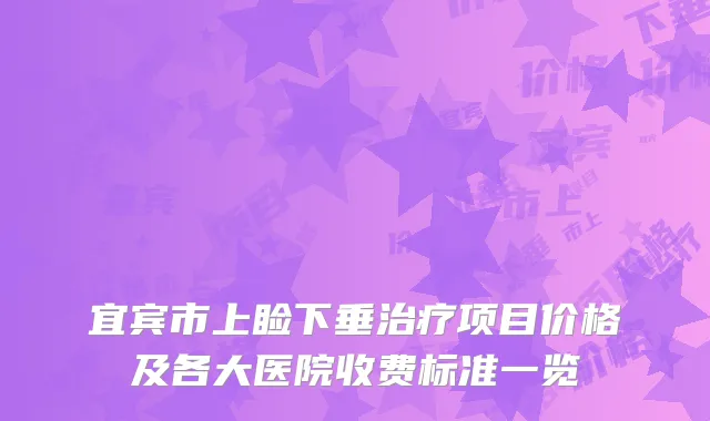 宜宾市上睑下垂治疗项目价格及各大医院收费标准一览