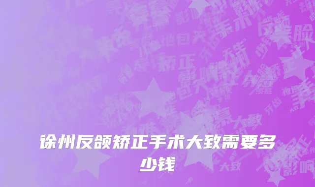 徐州反颌矫正手术大致需要多少钱