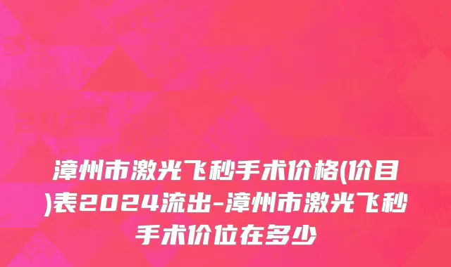 漳州市激光飞秒手术价格(价目)表2024流出-漳州市激光飞秒手术价位在多少