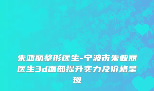 朱亚丽整形医生-宁波市朱亚丽医生3d面部提升实力及价格呈现
