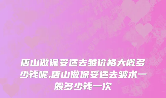 唐山做保妥适去皱价格大概多少钱呢,唐山做保妥适去皱术一般多少钱一次