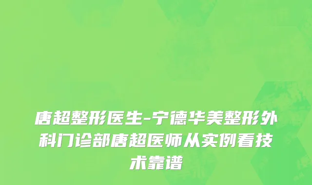 唐超整形医生-宁德华美整形外科门诊部唐超医师从实例看技术靠谱