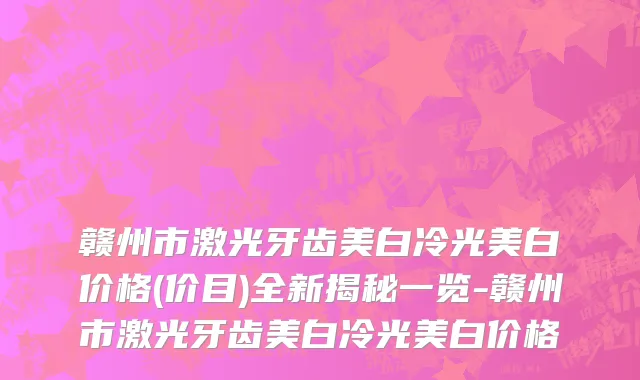 赣州市激光牙齿美白冷光美白价格(价目)全新揭秘一览-赣州市激光牙齿美白冷光美白价格