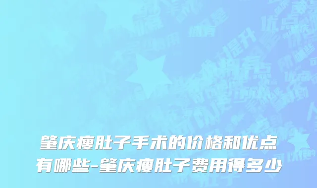 肇庆瘦肚子手术的价格和优点有哪些-肇庆瘦肚子费用得多少