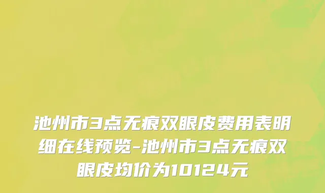 池州市3点无痕双眼皮费用表明细在线预览-池州市3点无痕双眼皮均价为10124元