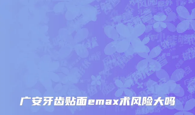 广安牙齿贴面emax术风险大吗