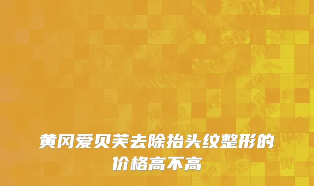 黄冈爱贝芙去除抬头纹整形的价格高不高