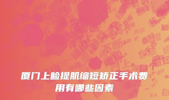 厦门上睑提肌缩短矫正手术费用有哪些因素