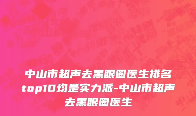 中山市超声去黑眼圈医生排名top10均是实力派-中山市超声去黑眼圈医生