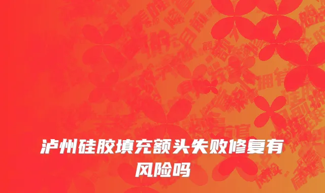 泸州硅胶填充额头失败修复有风险吗
