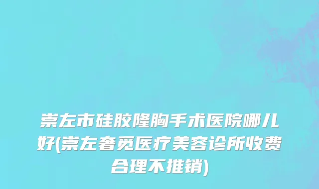 崇左市硅胶隆胸手术医院哪儿好(崇左奢觅医疗美容诊所收费合理不推销)