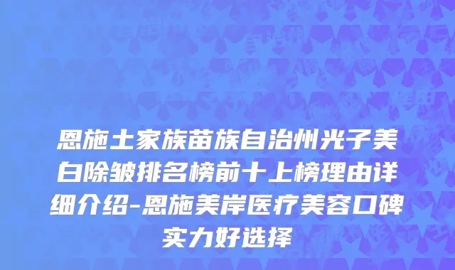 恩施土家族苗族自治州光子美白除皱排名榜前十上榜理由详细介绍-恩施美岸医疗美容口碑实力好选择