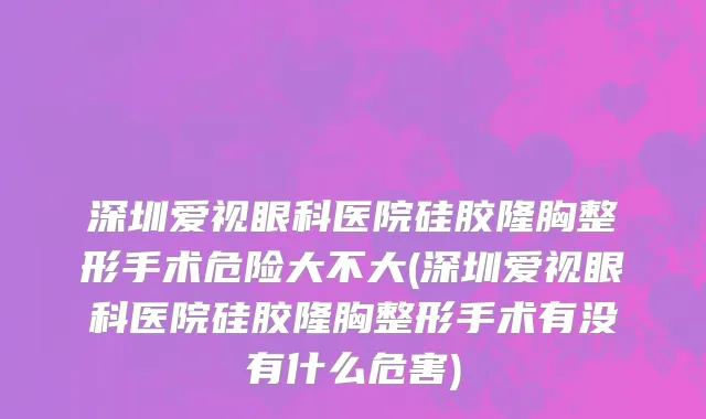 深圳爱视眼科医院硅胶隆胸整形手术危险大不大(深圳爱视眼科医院硅胶隆胸整形手术有没有什么危害)