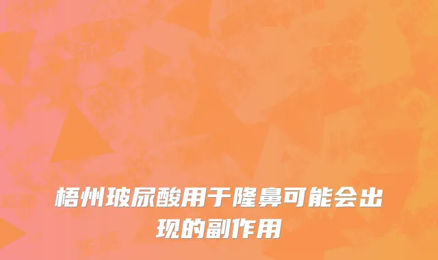 梧州玻尿酸用于隆鼻可能会出现的副作用