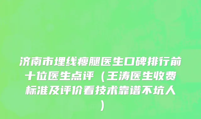济南市埋线瘦腿医生口碑排行前十位医生点评（王涛医生收费标准及评价看技术靠谱不坑人）