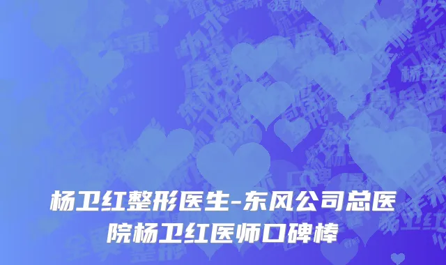 杨卫红整形医生-东风公司总医院杨卫红医师口碑棒