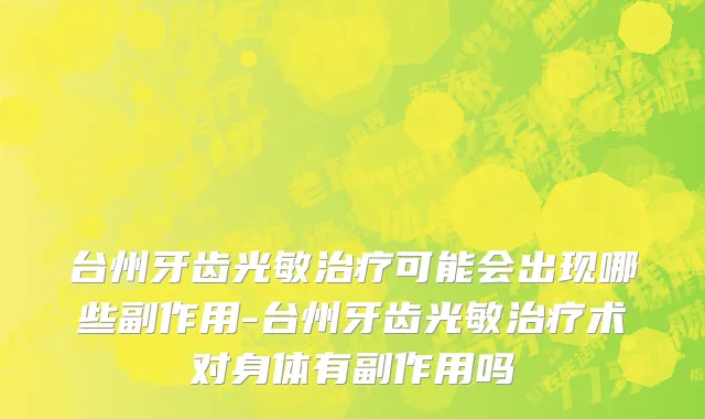 台州牙齿光敏治疗可能会出现哪些副作用-台州牙齿光敏治疗术对身体有副作用吗