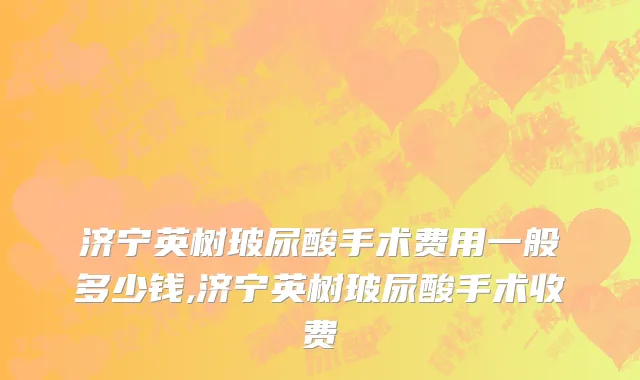 济宁英树玻尿酸手术费用一般多少钱,济宁英树玻尿酸手术收费