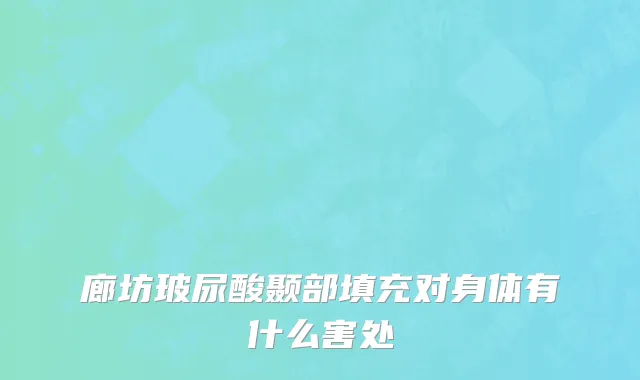 廊坊玻尿酸颞部填充对身体有什么害处