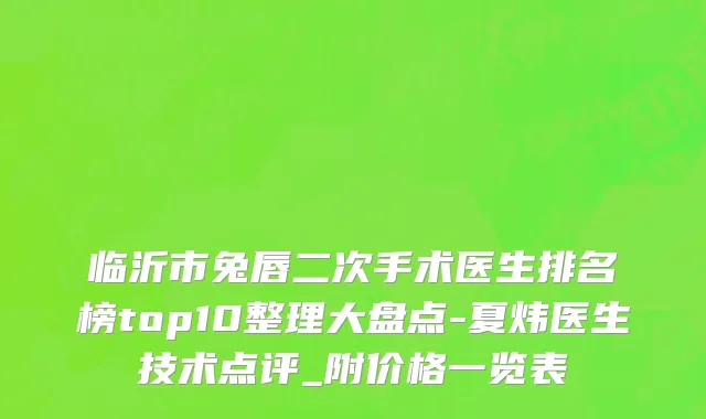 临沂市兔唇二次手术医生排名榜top10整理大盘点-夏炜医生技术点评_附价格一览表