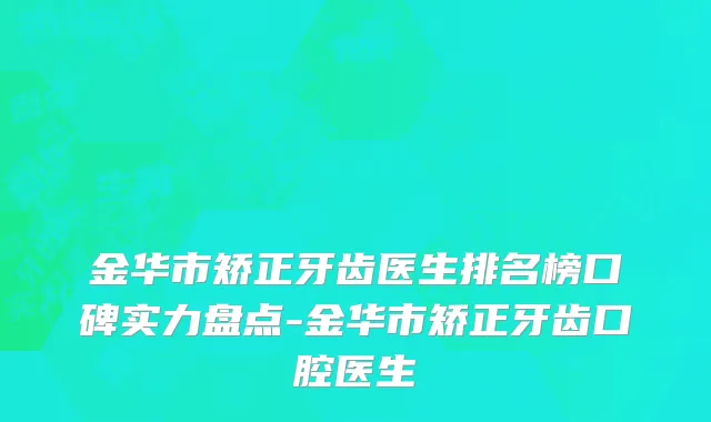 金华市矫正牙齿医生排名榜口碑实力盘点-金华市矫正牙齿口腔医生
