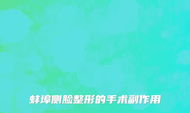 蚌埠侧脸整形的手术副作用